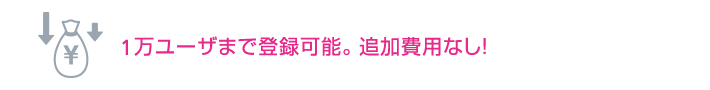 1万ユーザまで登録可能。追加費用なし!