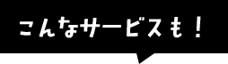 こんなサービスもあるよ。