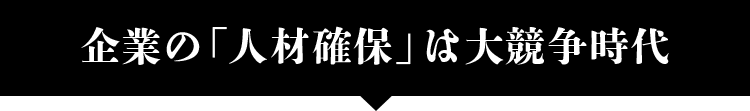 企業の「人材確保」は大競争時代