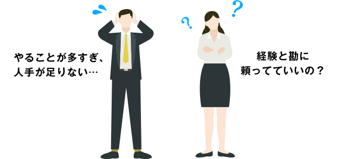 やること多すぎ、人手が足りない。経験と勘に頼ってていいの?