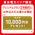 東京電力エリア限定 プレミアムプラン2年契約にお申込みのお客さま限定 商品券10,000円分プレゼント!