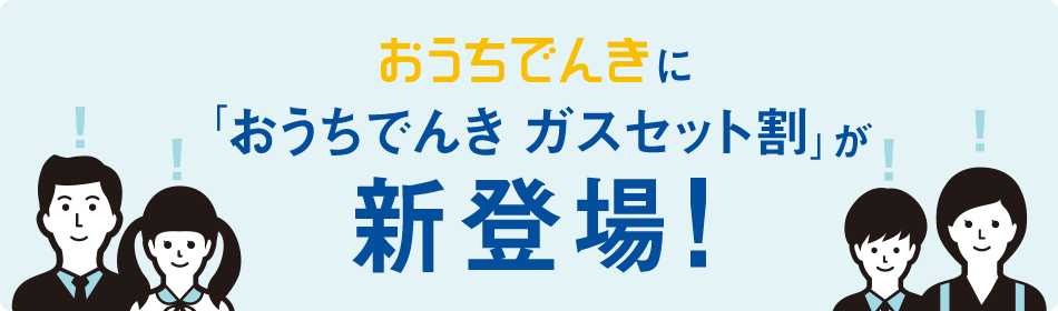 おうちでんきに「おうちでんき ガスセット割」が新登場!