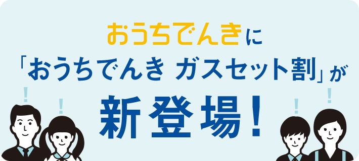 おうちでんきに「おうちでんき ガスセット割」が新登場!