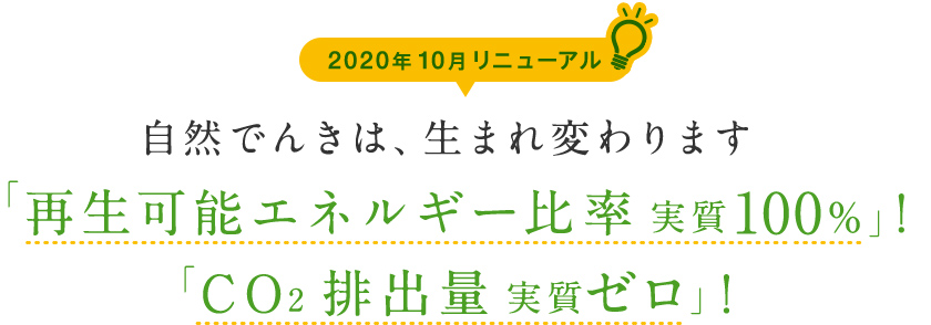 2020年10月リニューアル 自然でんきは、生まれ変わります「再生可能エネルギー比率実質100%」!「CO2排出量実質ゼロ」!