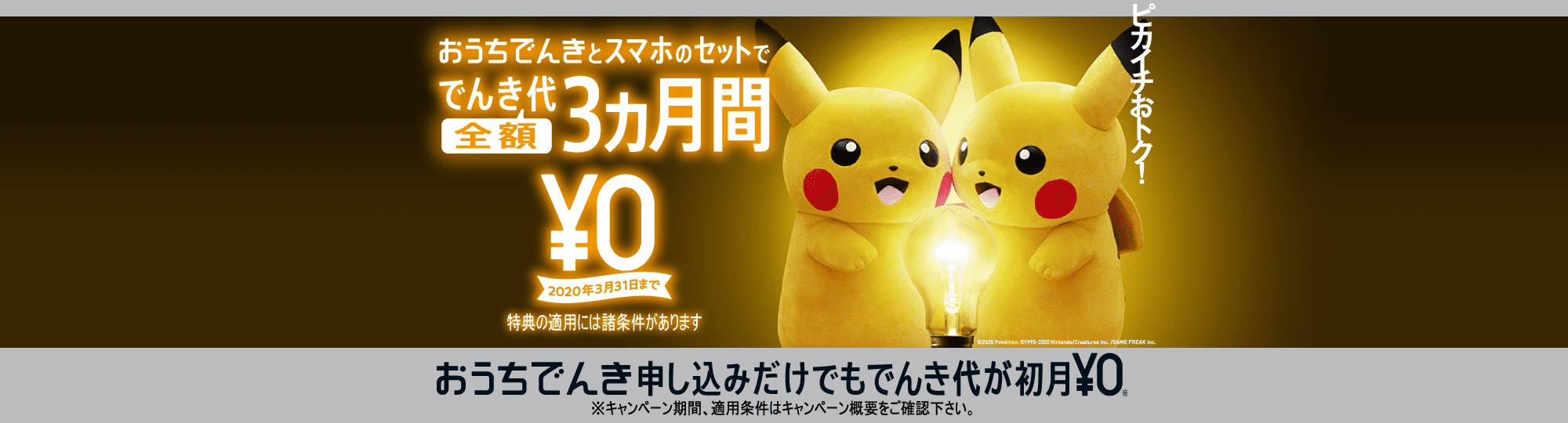 おうちでんきとスマホのセットででんき代全額3ヵ月間¥0 2020年3月31日まで 特典の適用には諸条件があります おうちでんき申し込みだけでもでんき代が初月¥0 ※2020年2月1日以降はじめて「おうちでんき」にお申し込みし、6ヵ月以内に開通が必要。【おうちでんき でんき代初月無料キャンペーン2020実施期間】2020年2月1日から(終了2週間前までに告知)。
