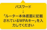 パスワード → 「ルーター本体底面に記載されているWPAキー」を入力してください