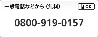 一般電話などから（無料）携帯電話OK 0800-919-0157