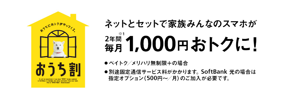 おうちにおトクがやってくる。 おうち割 光とセットで家族みんなのスマホが2年間※1 毎月1,410円おトクに! ・データ定額 20GB/5GBの場合 ・別途固定通信サービス料がかかります。SoftBank 光の場合は指定オプション(500円~/月)のご加入が必要です。