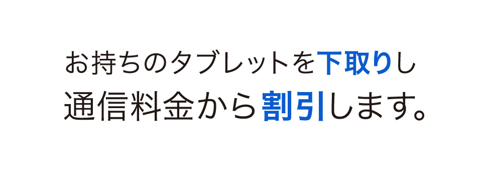お持ちのタブレットを下取りし通信料金から割引します。