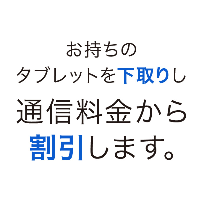 お持ちのタブレットを下取りし通信料金から割引します。