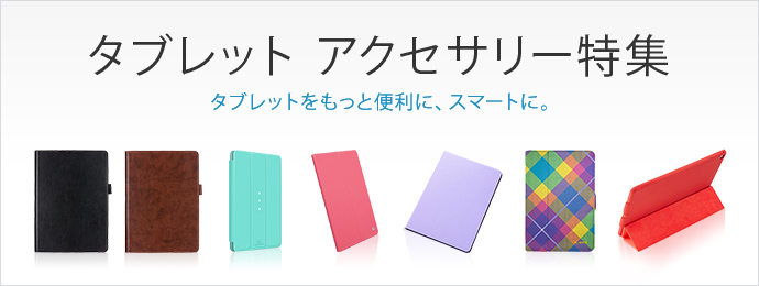 タブレットアクセサリー特集 タブレットをもっと便利に、スマートに。