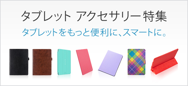 タブレットアクセサリー特集 タブレットをもっと便利に、スマートに。