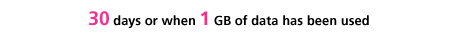 30 days or when 1 GB of data has been used