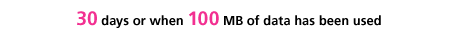 30 days or when 100 MB of data has been used