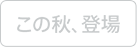 この秋、登場