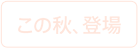 この秋、登場