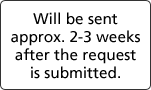 Will be sentapprox. 2-3 weeksafter the requestis submitted.