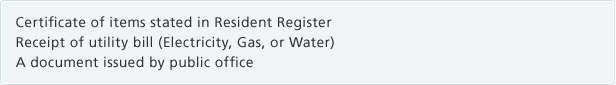 Certificate of items stated in Resident RegisterReceipt of utility bill (Electricity, Gas, or Water)A document issued by public office