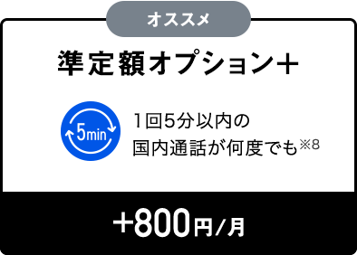 オススメ 準定額オプション+ 1回5分以內の國內通話が何度でも +800円/月