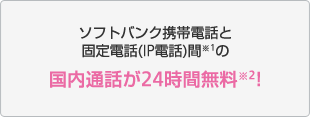 ソフトバンク携帯電話と固定電話(IP電話)間※1の国内通話が24時間無料※2!