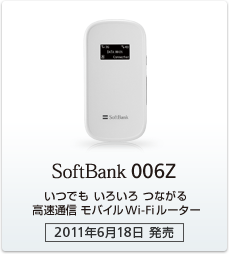 SoftBank 006Z：いつでも いろいろ つながる 高速通信 モバイルWi-Fiルーター［2011年6月18日 発売］
