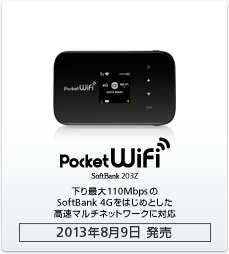Pocket WiFi 203Z：下り最大110MbpsのSoftBank 4Gをはじめとした高速マルチネットワークに対応［2013年8月以降 発売予定］