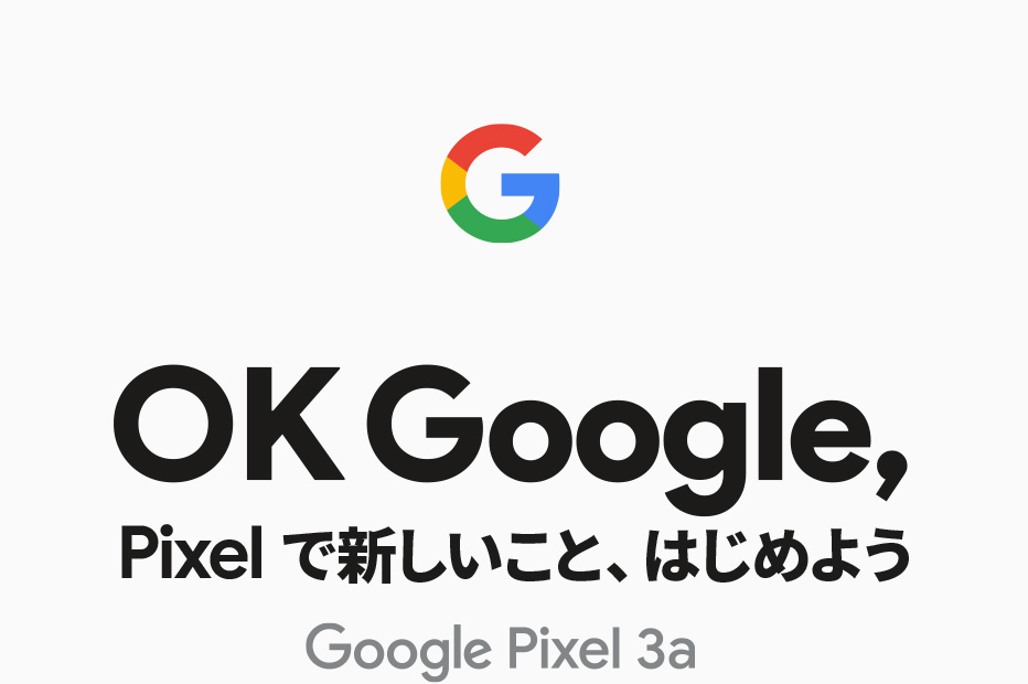 OK Google, Pixelで新しいこと、はじめよう Google Pixel 3a