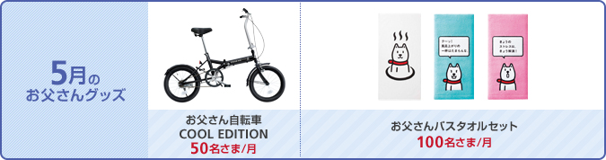 5月のお父さんグッズ： 
お父さん自転車 COOL EDITION［100名さま/月］／お父さんバスタオルセット［100名さま/月］