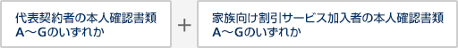 代表契約者の本人確認書類 A~Gのいずれか + 家族向け割引サービス加入者の本人確認書類 A~Gのいずれか