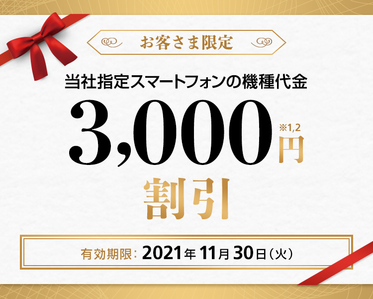 お客さま限定 当社指定スマートフォンの機種代金 最大 10,000円割引※1,2 有効期限:2021年11月30日(火)