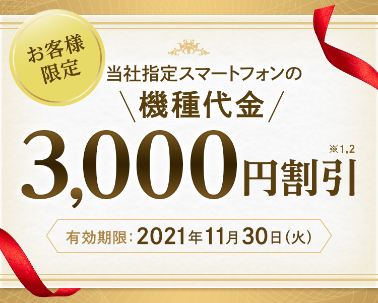 お客さま限定 当社指定スマートフォンの機種代金 3,000円割引※1,2 有効期限:2021年11月30日(火)
