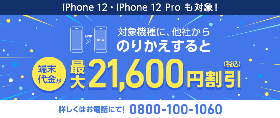 iPhone 12・iPhone 12 Pro も対象!対象機種に、他社からのりかえすると端末代金が最大21,600円割引(税込) 詳しくはお電話にて!0800-100-1060