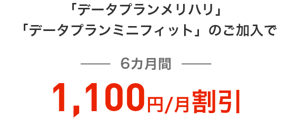 「データプランメリハリ」「データプランミニフィット」のご加入で6カ月間 1,100円/月割引