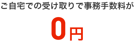 ご自宅での受け取りで事務手数料が3,300円=>0円