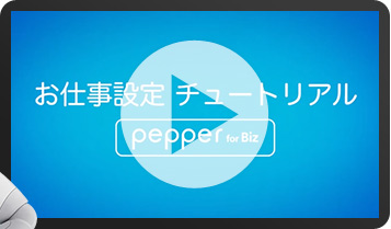 お仕事設定 チュートリアル Pepper for Biz