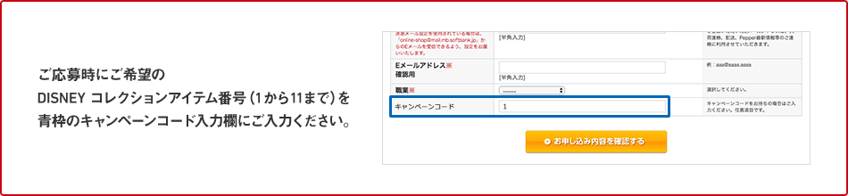 ご応募時にご希望のDISNEY コレクションアイテム番号(1から11まで)を青枠のキャンペーンコード入力欄にご入力ください。