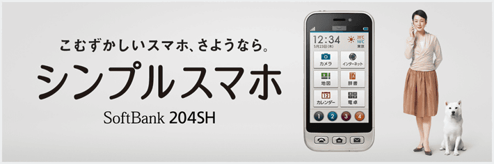 こむずかしいスマホ、さようなら。シンプルスマホ 204SH