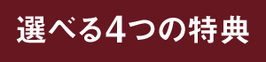 ［選べる4つの特典］