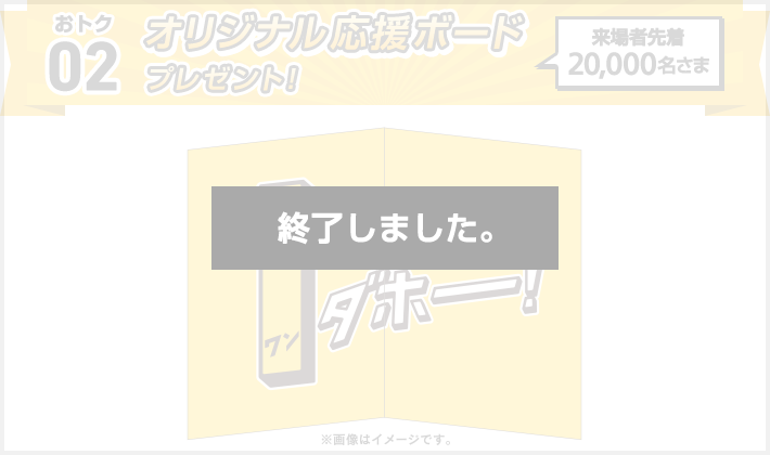 おトク02 オリジナル 応援ボード プレゼント! 来場者先着20,000名さま 終了しました