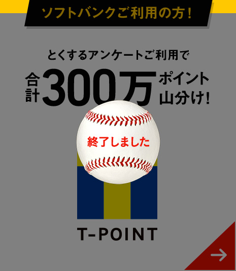 終了しました - ソフトバンクご利用の方! とくするアンケートご利用で 合計300万ポイント山分け! T-POINT