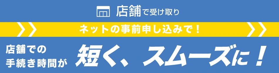 ネットの事前申し込みで!店舗での手続き時間が短く、スムーズに!