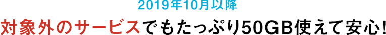 2019年10月以降 対象外のサービスでもたっぷり50GB使えて安心!