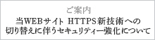 ご案内 当WEBサイト HTTPS新技術への切り替えに伴うセキュリティー強化について