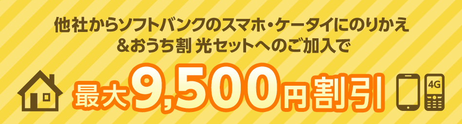 他社からソフトバンクのスマホ・ケータイにのりかえ&おうち割 光セットへのご加入で 最大9,500円割引