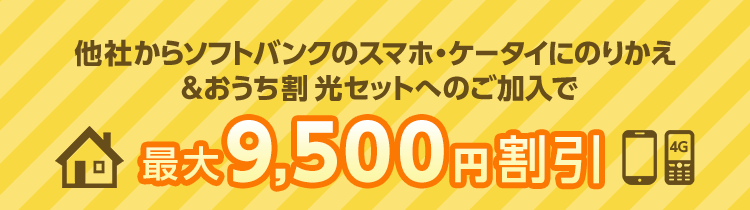 他社からソフトバンクのスマホ・ケータイにのりかえ&おうち割 光セットへのご加入で 最大9,500円割引