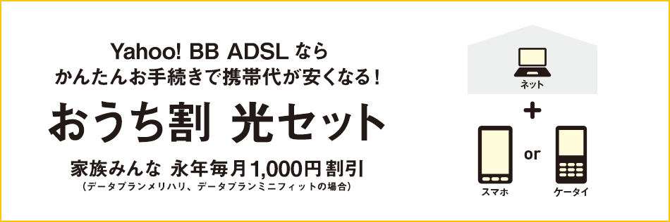 おうち割 光セット Yahoo! BB ADSLならかんたんお手続きで携帯代が安くなる! 家族みんな 永年毎月1,000円割引(データプラン50GB+/データプランミニの場合)