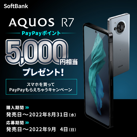 SoftBank AQUOS R7 PayPayポイント 5,000円相当プレゼント！ スマホを買ってPayPayもらえちゃうキャンペーン 購入期間：発売日～2022年8月31日（水） 応募期間：発売日～2022年9月4日（日）