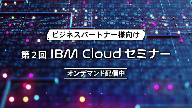 ビジネスパートナー様向け 第2回 IBM Cloud セミナー オンデマンド配信中