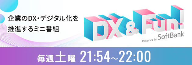 企業のDX・デジタル化を推進するミニ番組 DX & Fun! 毎週土曜21:54〜22:00