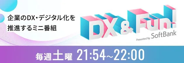 企業のDX・デジタル化を推進するミニ番組 DX & Fun! 毎週土曜21:54〜22:00